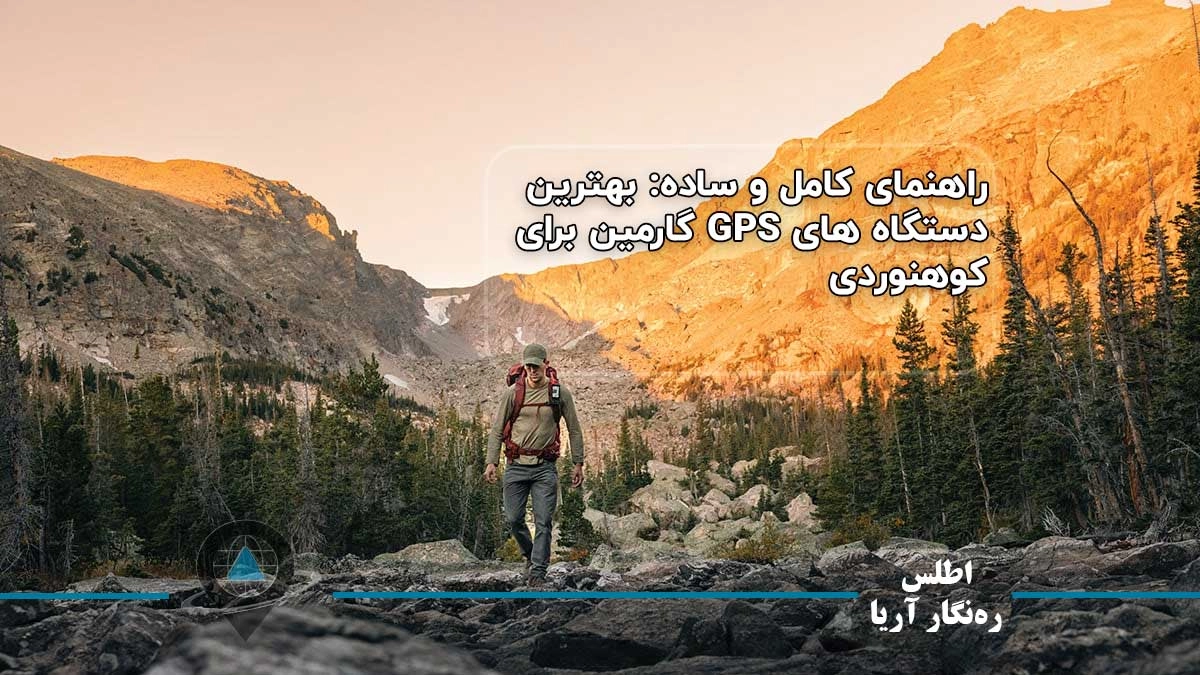 راهنمای کامل و ساده: بهترین دستگاه های GPS گارمین برای کوهنوردی