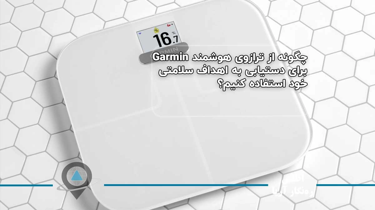 چگونه از ترازوی هوشمند Garmin برای دستیابی به اهداف سلامتی خود استفاده کنیم؟